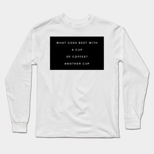 What goes best with a cup of coffee? Another cup Long Sleeve T-Shirt